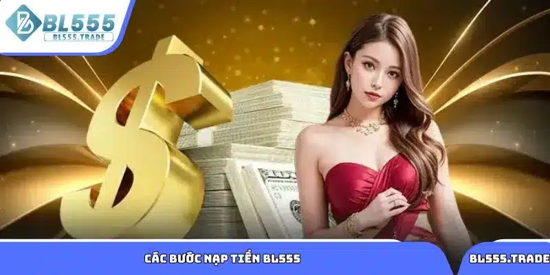 Tìm hiểu chi tiết các bước nạp tiền BL555 cập nhật năm 2025