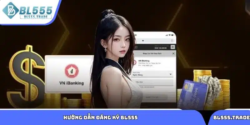 Hướng dẫn các bước mở tài khoản BL555 cho thành viên mới 2025