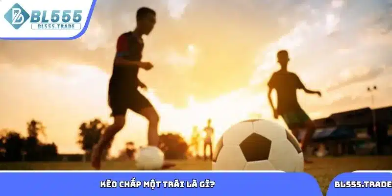 Tìm hiểu thông tin về kèo chấp một trái là gì?