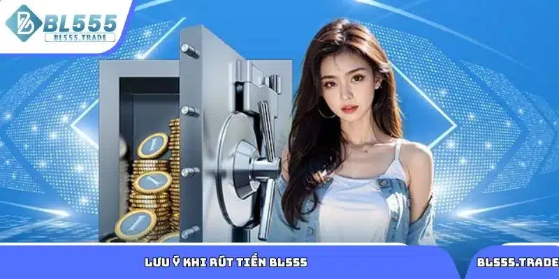 Những lưu ý khi rút tiền BL555 tránh sự cố không mong muốn