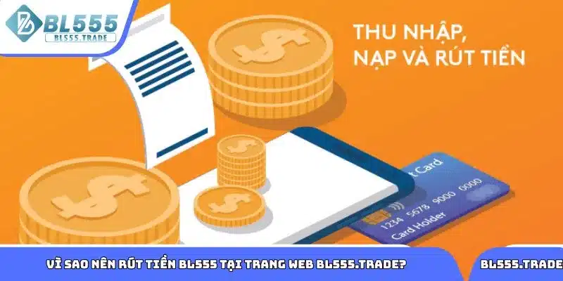 Tìm hiểu lý do nên rút tiền BL555 tại trang web bl555.trade